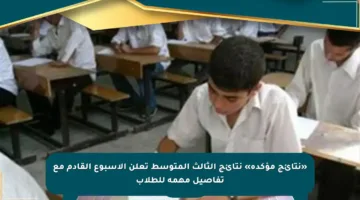 «نتائج مؤكدة» نتائج الثالث المتوسط تعلن الأسبوع القادم مع تفاصيل مهمة للطلاب